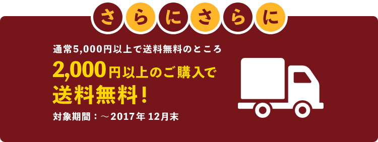 さらにさらに 通常5,000円以上で送料無料のところ2,000円以上のご購入で送料無料! 対象期間:〜2017年12月末