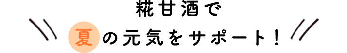 糀甘酒で夏の元気をサポート！