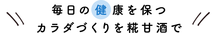 毎日の健康を保つカラダづくりを糀甘酒で