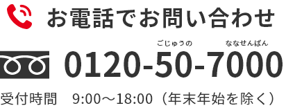 TEL フリーダイヤル 0120-50-7000 受付時間 9:00-20:00 (年末年始を除く)