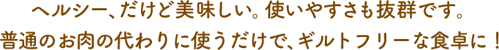 ヘルシー、だけど美味しい。使いやすさも抜群です。